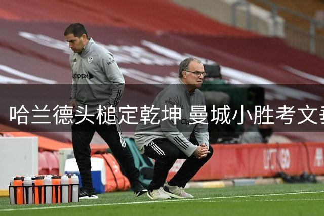 哈兰德头槌定乾坤 曼城小胜考文垂延续连胜