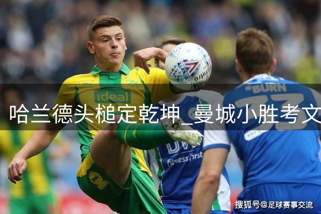 哈兰德头槌定乾坤 曼城小胜考文垂延续连胜