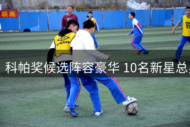 科帕奖候选阵容豪华 10名新星总身价超8亿欧元
